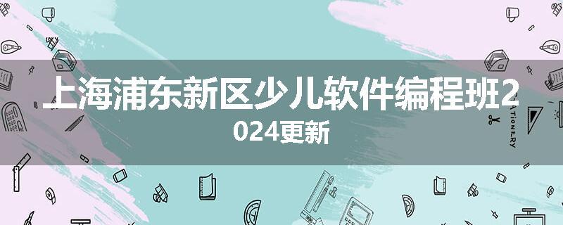 上海浦东新区少儿软件编程班2024更新