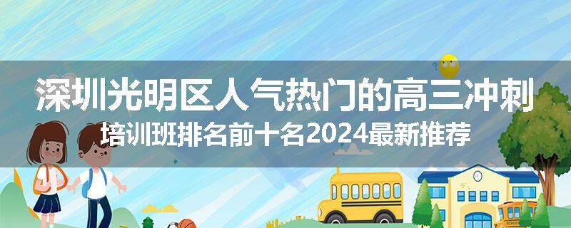深圳光明区人气热门的高三冲刺培训班排名前十名2024最新推荐