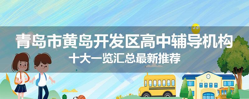 青岛市黄岛开发区高中辅导机构十大一览汇总最新推荐