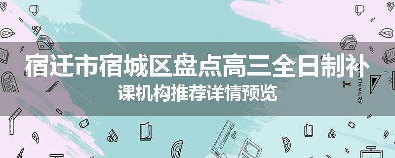 宿迁市宿城区盘点高三全日制补课机构推荐详情预览