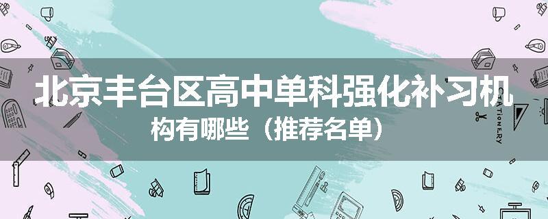 北京丰台区高中单科强化补习机构有哪些（推荐名单）