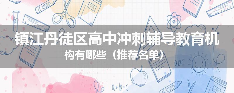 镇江丹徒区高中冲刺辅导教育机构有哪些（推荐名单）