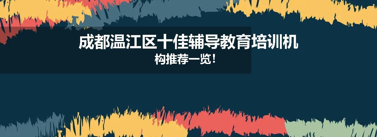 成都温江区十佳辅导教育培训机构推荐一览！