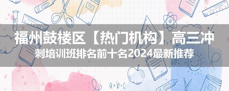 福州鼓楼区【热门机构】高三冲刺培训班排名前十名2024最新推荐