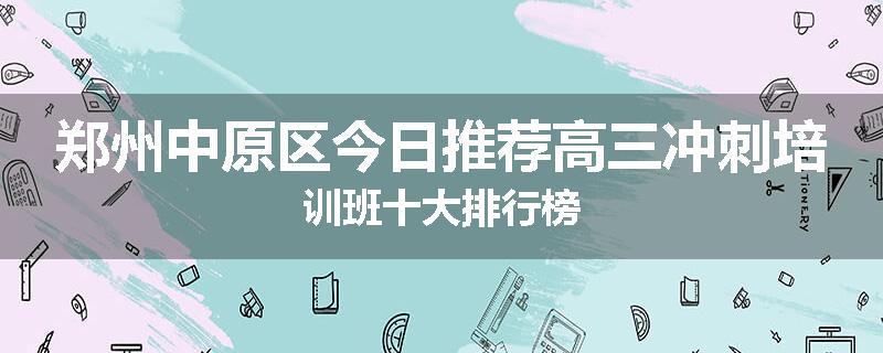 郑州中原区今日推荐高三冲刺培训班十大排行榜