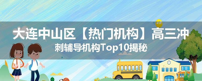 大连中山区【热门机构】高三冲刺辅导机构Top10揭秘