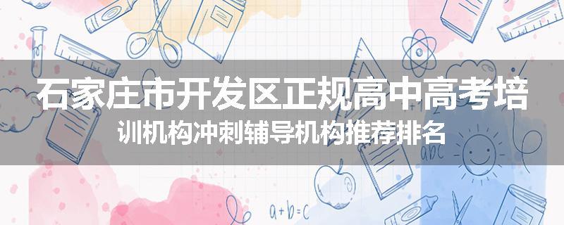 石家庄市开发区正规高中高考培训机构冲刺辅导机构推荐排名