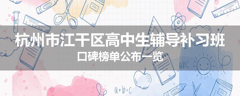 杭州市江干区高中生辅导补习班口碑榜单公布一览