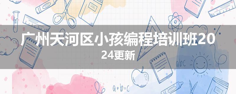 广州天河区小孩编程培训班2024更新