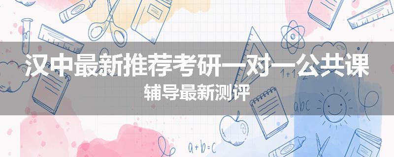 汉中最新推荐考研一对一公共课辅导最新测评