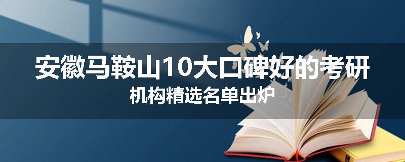 安徽马鞍山10大口碑好的考研机构精选名单出炉