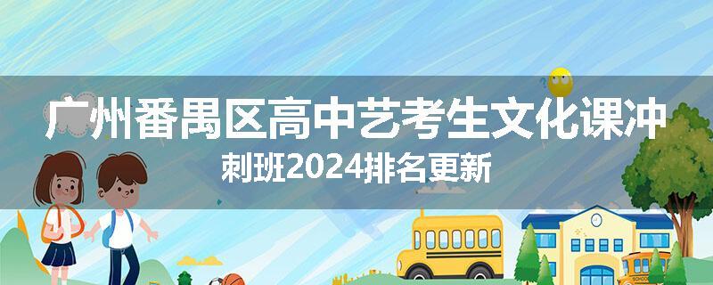 广州番禺区高中艺考生文化课冲刺班2024排名更新
