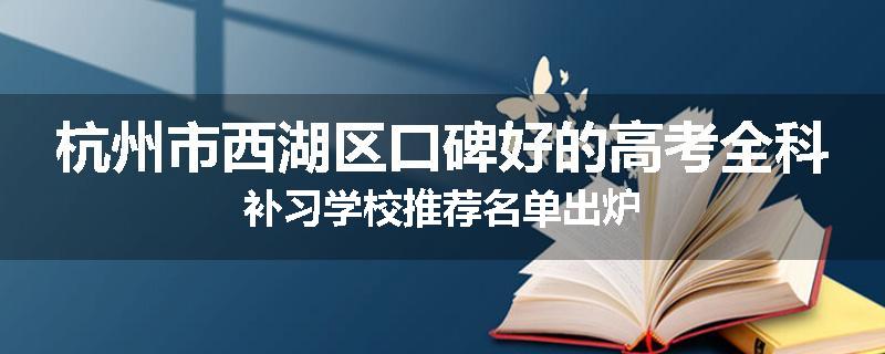 杭州市西湖区口碑好的高考全科补习学校推荐名单出炉
