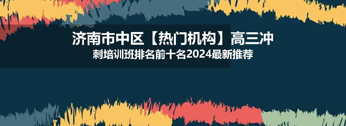 济南市中区【热门机构】高三冲刺培训班排名前十名2024最新推荐