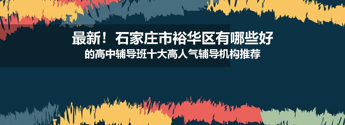 最新！石家庄市裕华区有哪些好的高中辅导班十大高人气辅导机构推荐