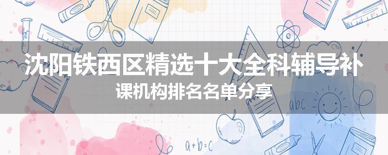 沈阳铁西区精选十大全科辅导补课机构排名名单分享