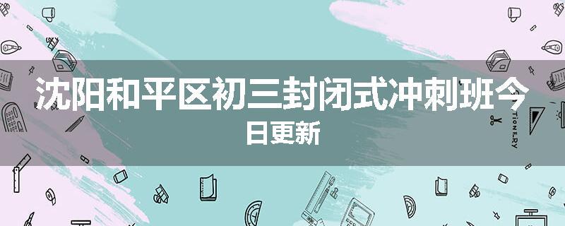 沈阳和平区初三封闭式冲刺班今日更新