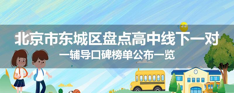 北京市东城区盘点高中线下一对一辅导口碑榜单公布一览