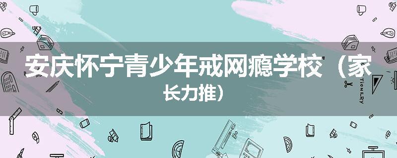 安庆怀宁青少年戒网瘾学校（家长力推）