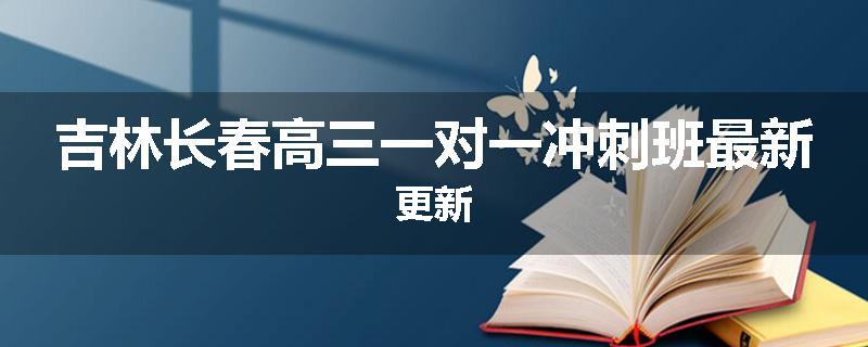 吉林长春高三一对一冲刺班最新更新