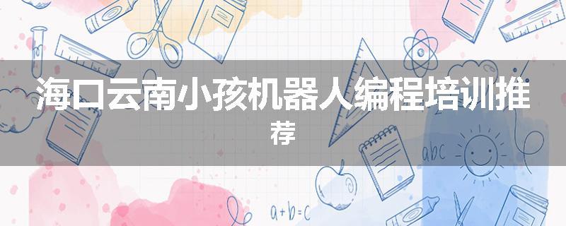 海口云南小孩机器人编程培训推荐