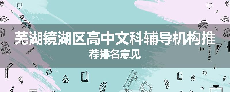 芜湖镜湖区高中文科辅导机构推荐排名意见