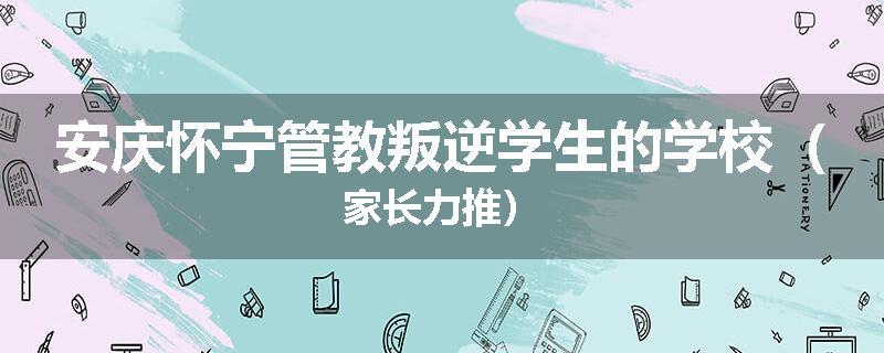 安庆怀宁管教叛逆学生的学校（家长力推）