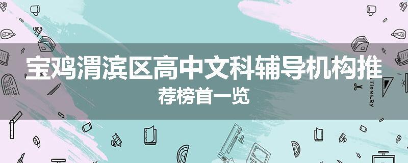 宝鸡渭滨区高中文科辅导机构推荐榜首一览