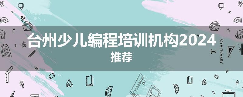 台州少儿编程培训机构2024推荐