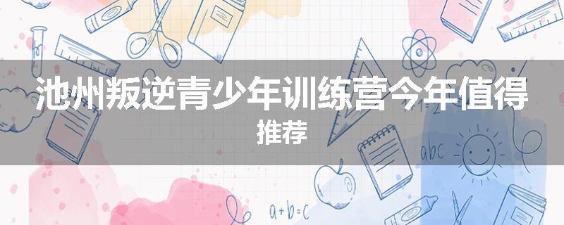 池州叛逆青少年训练营今年值得推荐