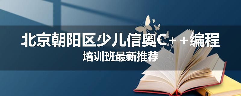 北京朝阳区少儿信奥C++编程培训班最新推荐