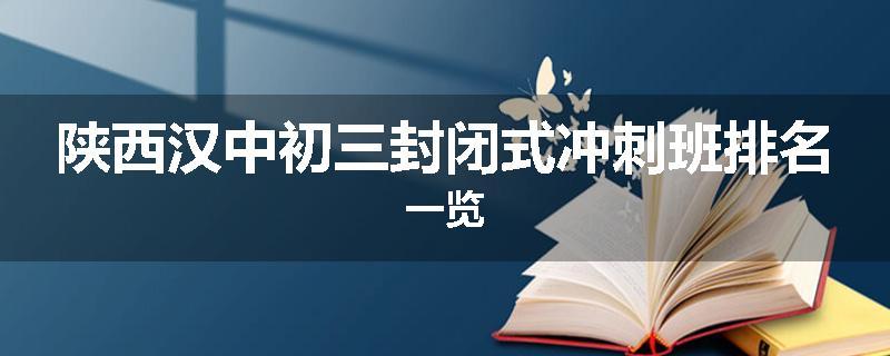 陕西汉中初三封闭式冲刺班排名一览