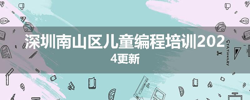 深圳南山区儿童编程培训2024更新