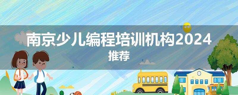 南京少儿编程培训机构2024推荐