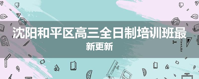 沈阳和平区高三全日制培训班最新更新