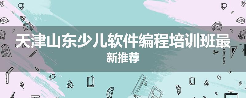 天津山东少儿软件编程培训班最新推荐