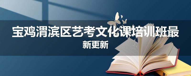 宝鸡渭滨区艺考文化课培训班最新更新