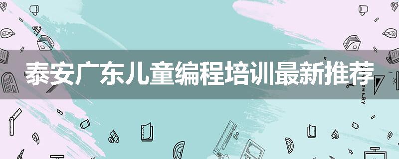 泰安广东儿童编程培训最新推荐