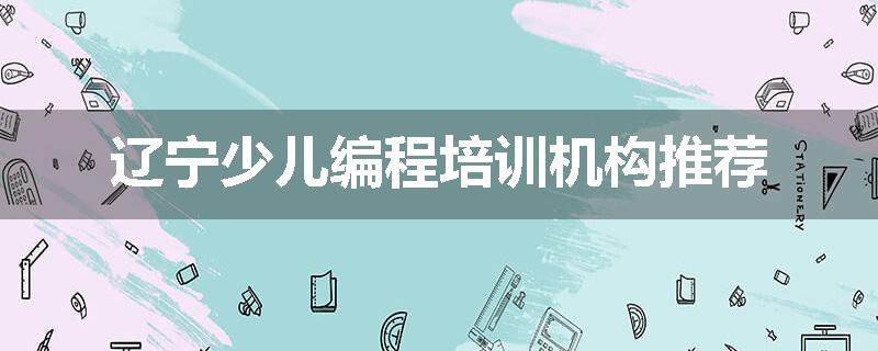 辽宁少儿编程培训机构推荐