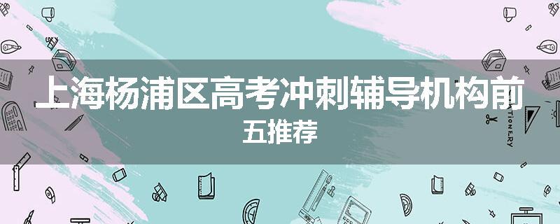 上海杨浦区高考冲刺辅导机构前五推荐