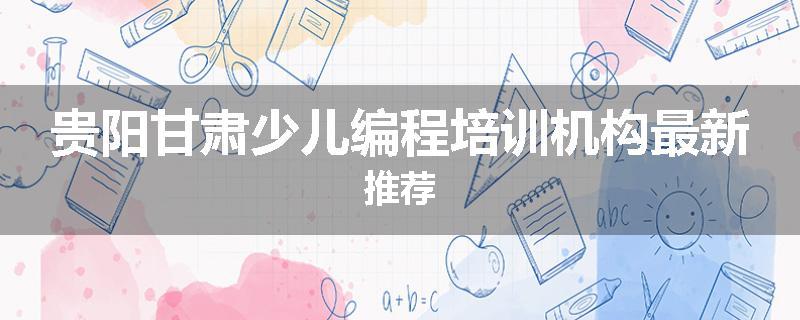 贵阳甘肃少儿编程培训机构最新推荐