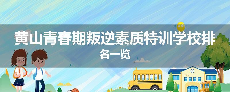 黄山青春期叛逆素质特训学校排名一览