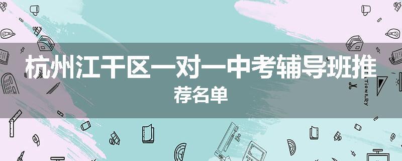 杭州江干区一对一中考辅导班推荐名单