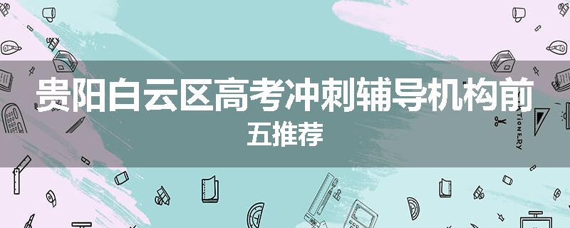 贵阳白云区高考冲刺辅导机构前五推荐
