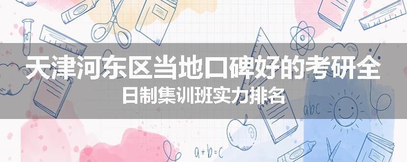 天津河东区当地口碑好的考研全日制集训班实力排名