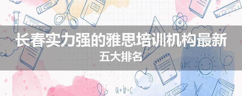 长春实力强的雅思培训机构最新五大排名