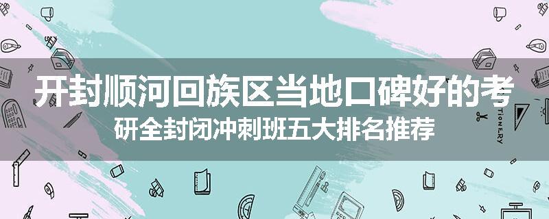 开封顺河回族区当地口碑好的考研全封闭冲刺班五大排名推荐