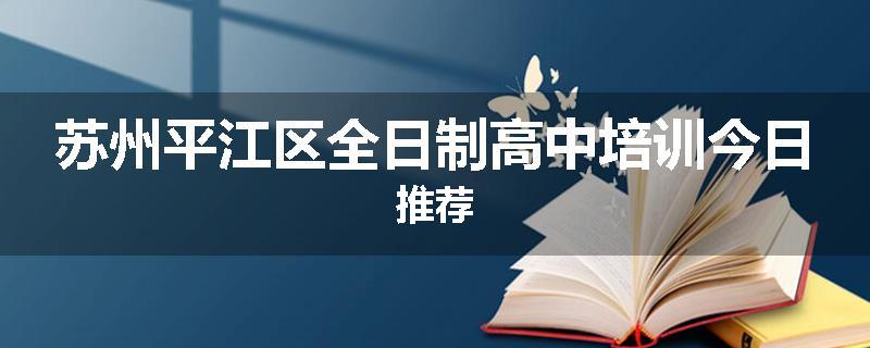 苏州平江区全日制高中培训今日推荐