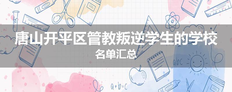 唐山开平区管教叛逆学生的学校名单汇总