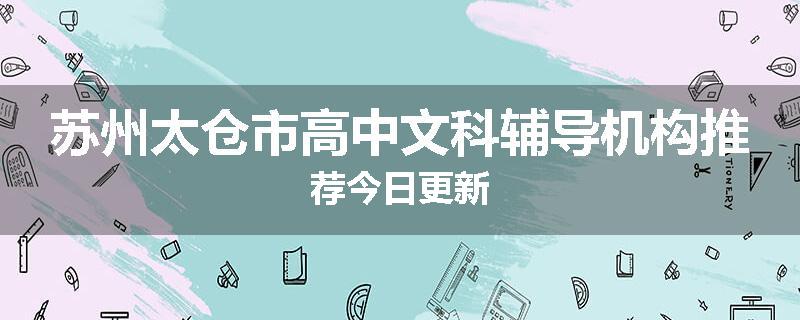 苏州太仓市高中文科辅导机构推荐今日更新